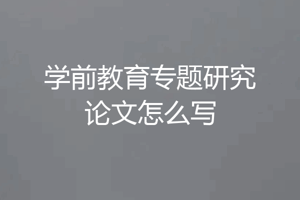 学前教育专题研究论文怎么写