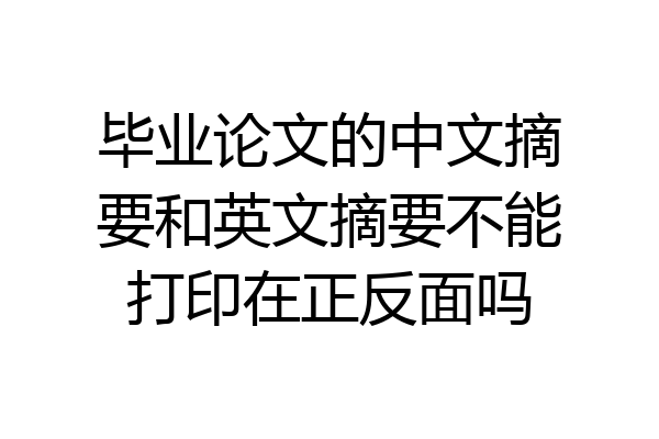 毕业论文的中文摘要和英文摘要不能打印在正反面吗