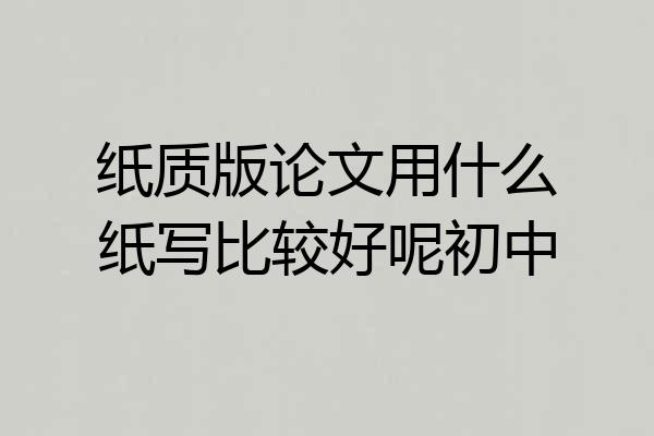 纸质版论文用什么纸写比较好呢初中