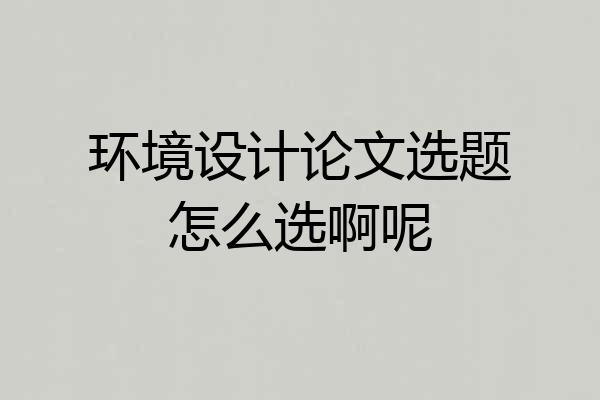 环境设计论文选题怎么选啊呢