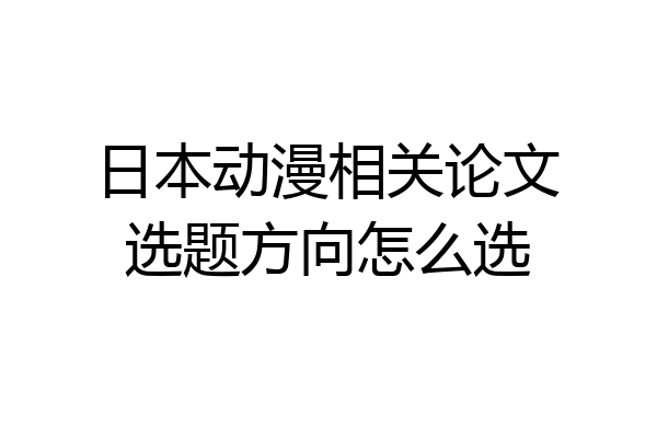 日本动漫相关论文选题方向怎么选