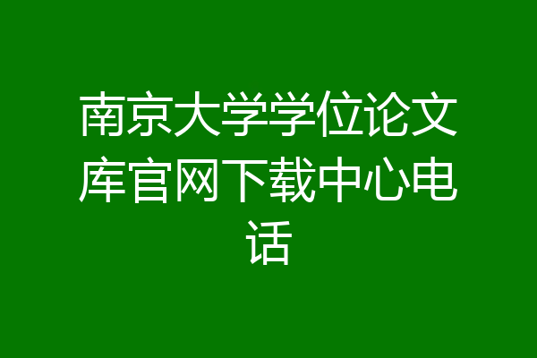 南京大学学位论文库官网下载中心电话