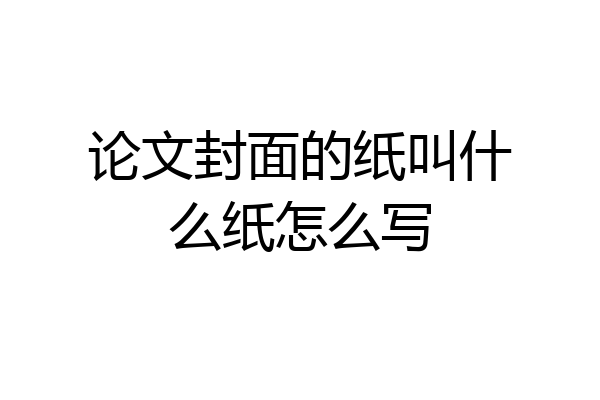 论文封面的纸叫什么纸怎么写