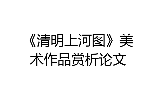 《清明上河图》美术作品赏析论文