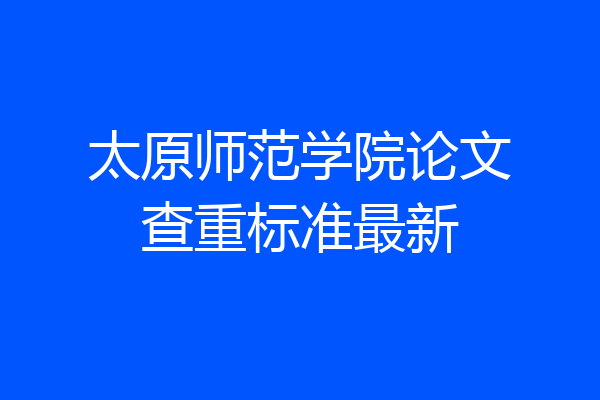 太原师范学院论文查重标准最新