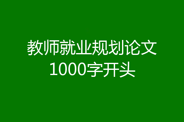 教师就业规划论文1000字开头