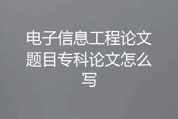 电子信息工程论文题目专科论文怎么写