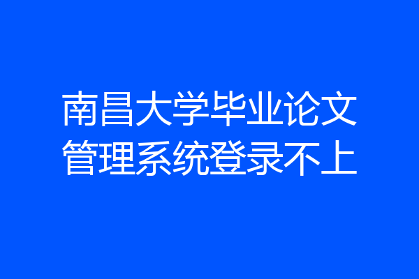 南昌大学毕业论文管理系统登录不上