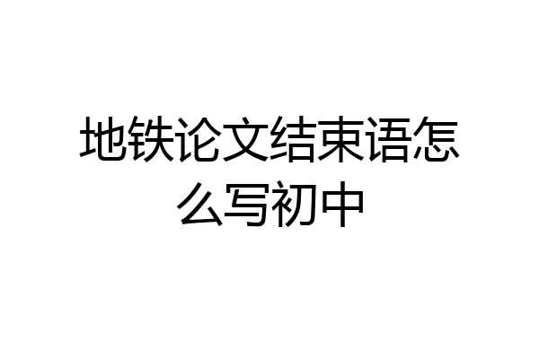 地铁论文结束语怎么写初中
