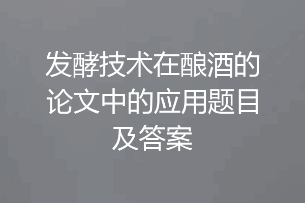 发酵技术在酿酒的论文中的应用题目及答案
