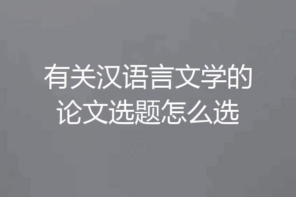 有关汉语言文学的论文选题怎么选
