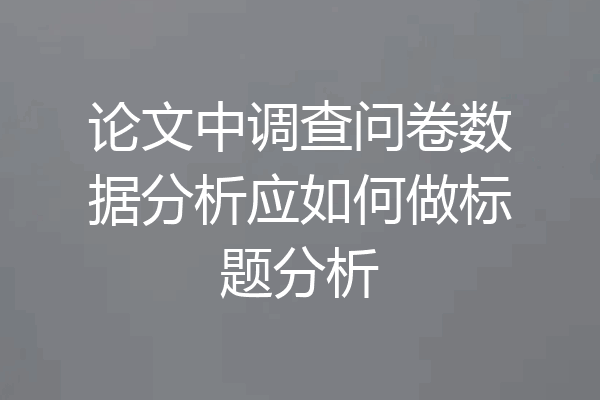 论文中调查问卷数据分析应如何做标题分析