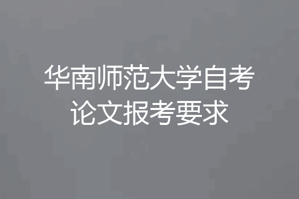 华南师范大学自考论文报考要求