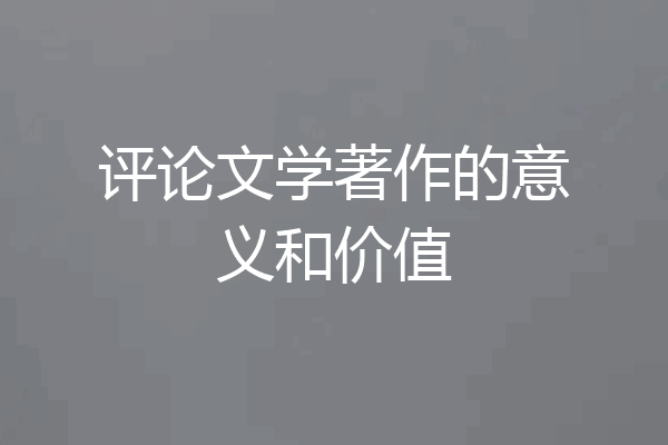 评论文学著作的意义和价值