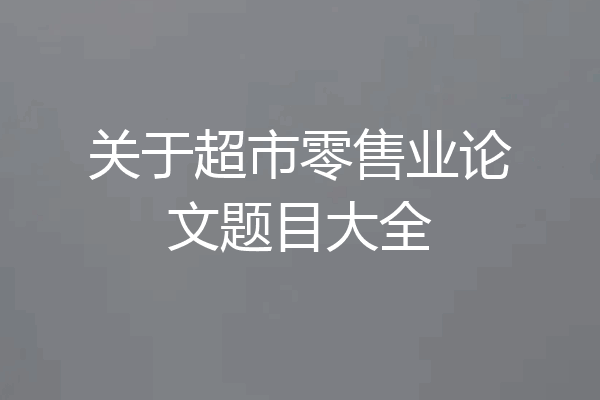 关于超市零售业论文题目大全