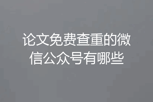 论文免费查重的微信公众号有哪些