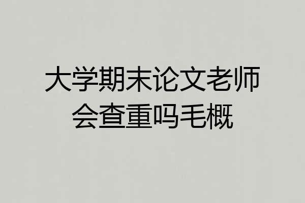 大学期末论文老师会查重吗毛概