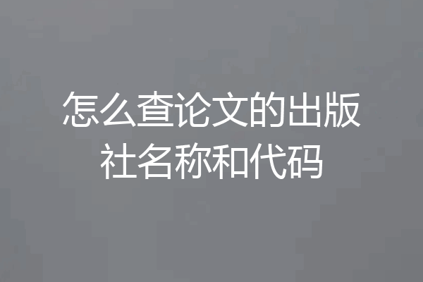怎么查论文的出版社名称和代码