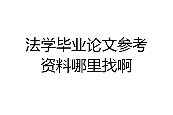 法学毕业论文参考资料哪里找啊
