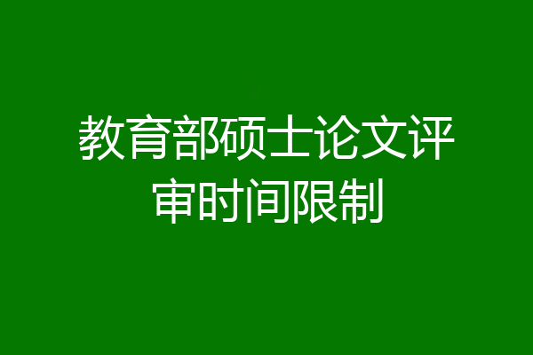 教育部硕士论文评审时间限制