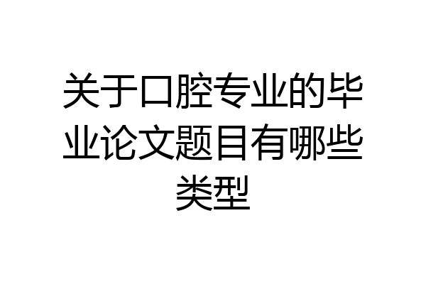 关于口腔专业的毕业论文题目有哪些类型