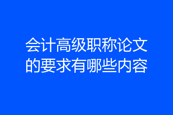 会计高级职称论文的要求有哪些内容