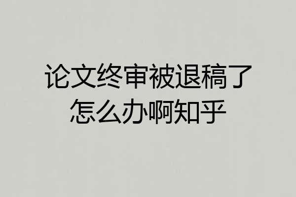 论文终审被退稿了怎么办啊知乎