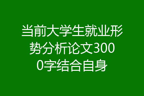 当前大学生就业形势分析论文3000字结合自身