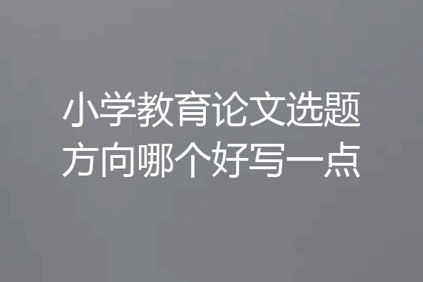 小学教育论文选题方向哪个好写一点