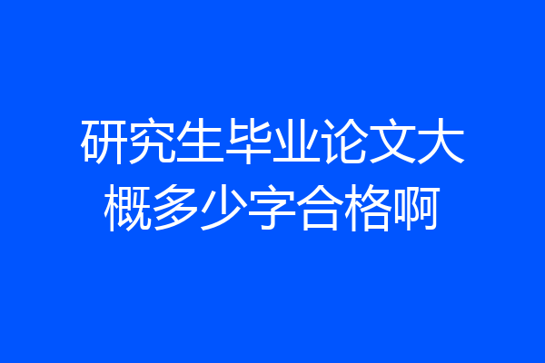 研究生毕业论文大概多少字合格啊