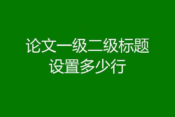 论文一级二级标题设置多少行