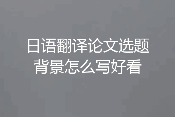 日语翻译论文选题背景怎么写好看