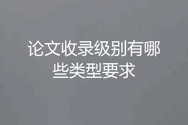 论文收录级别有哪些类型要求