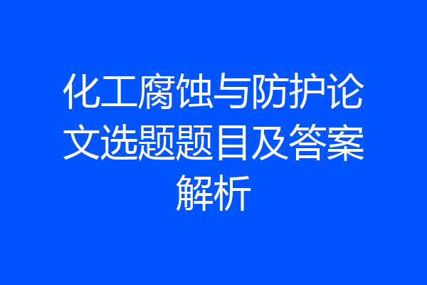 化工腐蚀与防护论文选题题目及答案解析