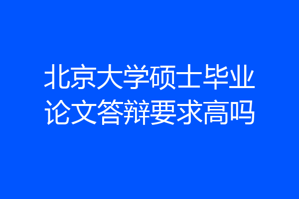 北京大学硕士毕业论文答辩要求高吗