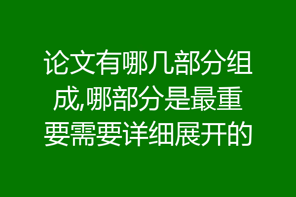 论文有哪几部分组成,哪部分是最重要需要详细展开的