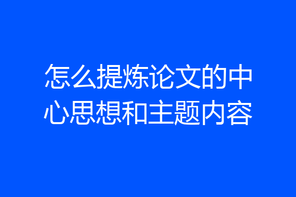 怎么提炼论文的中心思想和主题内容