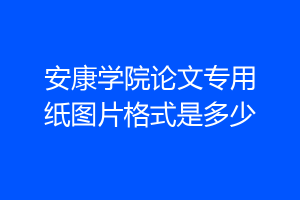 安康学院论文专用纸图片格式是多少