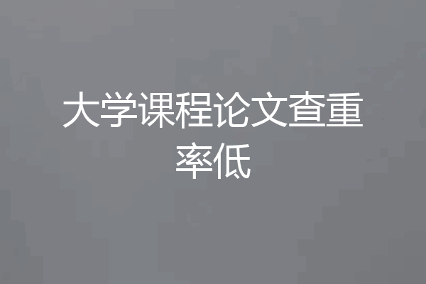 大学课程论文查重率低