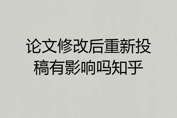 论文修改后重新投稿有影响吗知乎