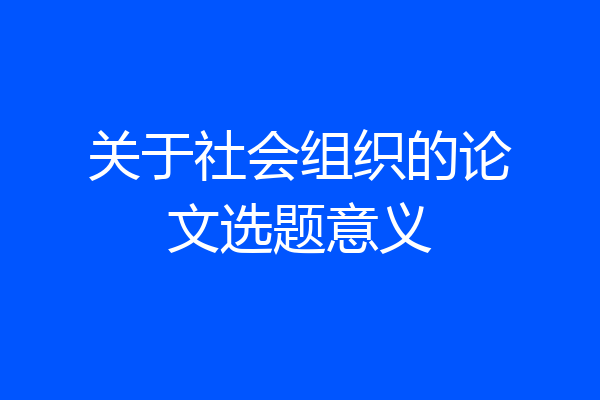 关于社会组织的论文选题意义