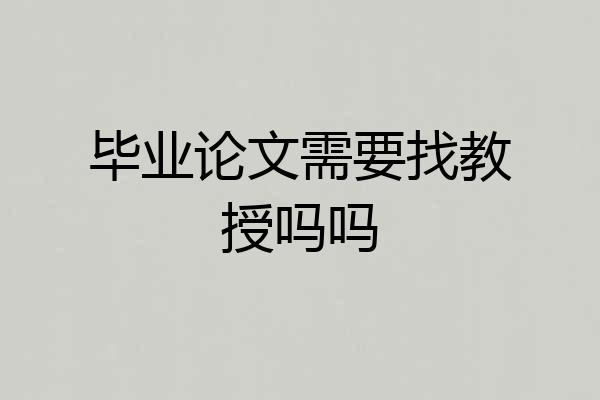 毕业论文需要找教授吗吗