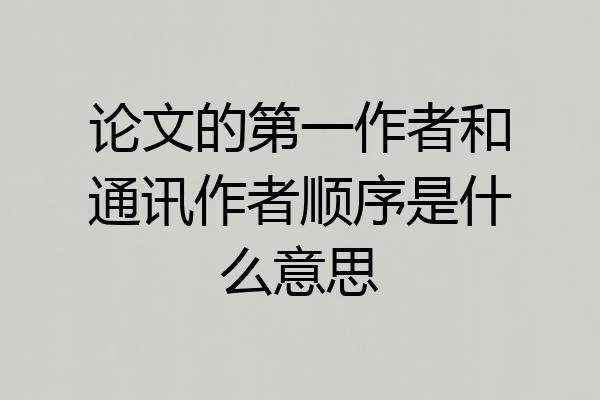 论文的第一作者和通讯作者顺序是什么意思