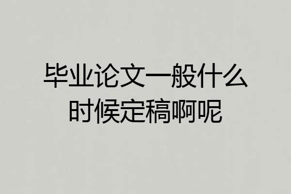 毕业论文一般什么时候定稿啊呢