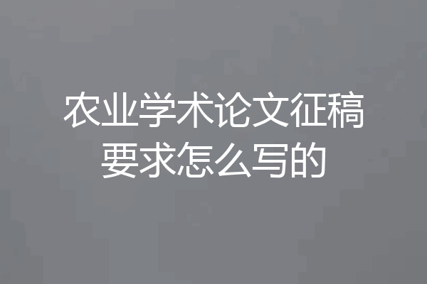 农业学术论文征稿要求怎么写的