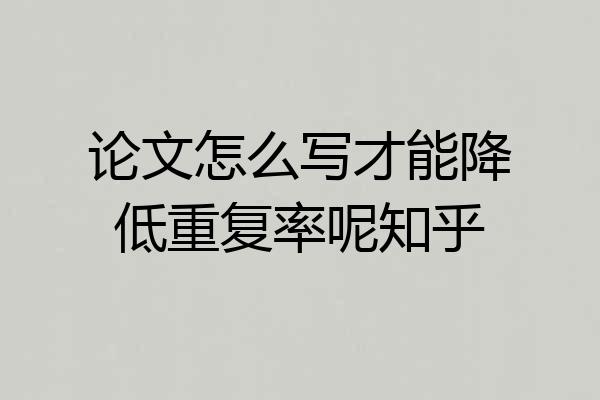 论文怎么写才能降低重复率呢知乎