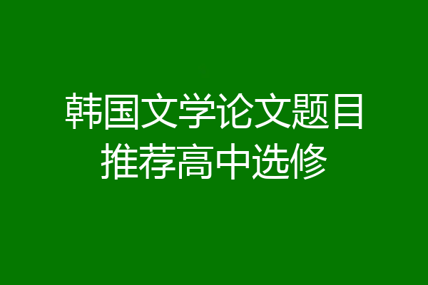 韩国文学论文题目推荐高中选修