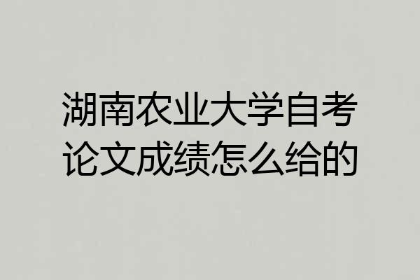 湖南农业大学自考论文成绩怎么给的