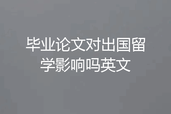 毕业论文对出国留学影响吗英文