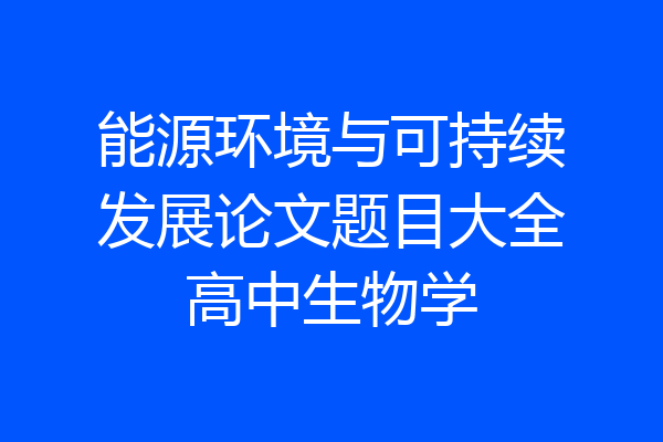 能源环境与可持续发展论文题目大全高中生物学